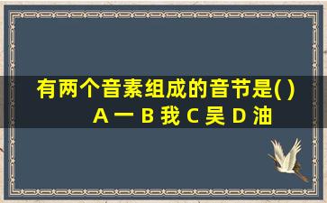 有两个音素组成的音节是( ) A 一 B 我 C 吴 D 油